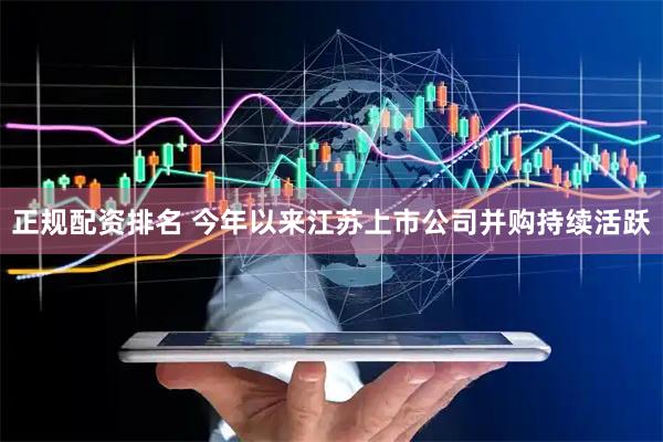正规配资排名 今年以来江苏上市公司并购持续活跃