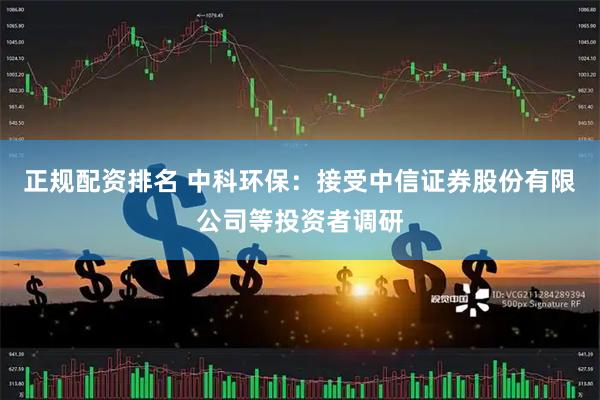 正规配资排名 中科环保：接受中信证券股份有限公司等投资者调研