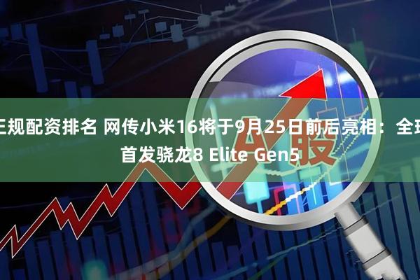 正规配资排名 网传小米16将于9月25日前后亮相：全球首发骁龙8 Elite Gen5