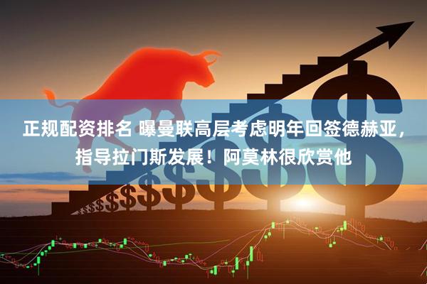 正规配资排名 曝曼联高层考虑明年回签德赫亚，指导拉门斯发展！阿莫林很欣赏他