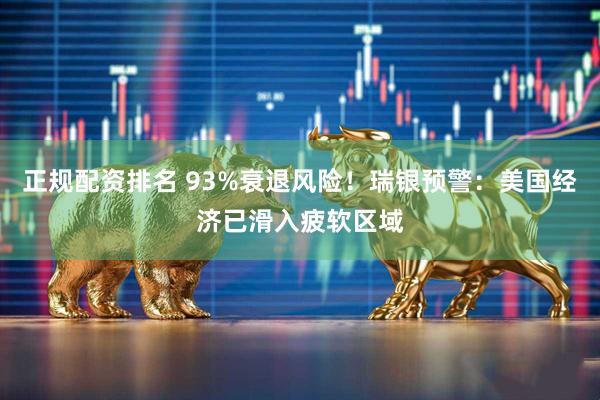 正规配资排名 93%衰退风险！瑞银预警：美国经济已滑入疲软区域