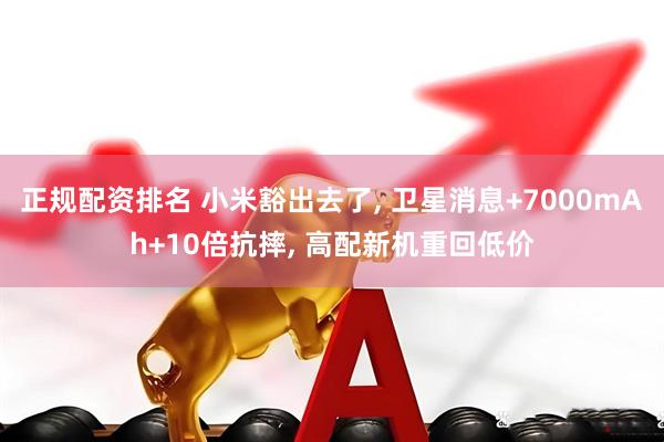 正规配资排名 小米豁出去了, 卫星消息+7000mAh+10倍抗摔, 高配新机重回低价