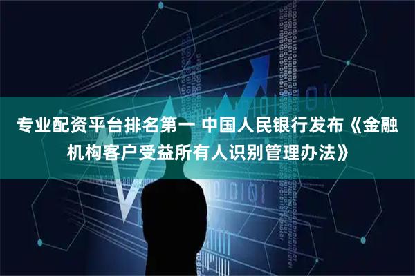 专业配资平台排名第一 中国人民银行发布《金融机构客户受益所有人识别管理办法》