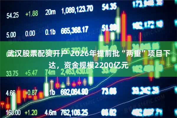 武汉股票配资开户 2026年提前批“两重”项目下达，资金规模2200亿元