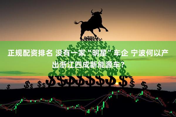 正规配资排名 没有一家“明星”车企 宁波何以产出浙江四成新能源车？