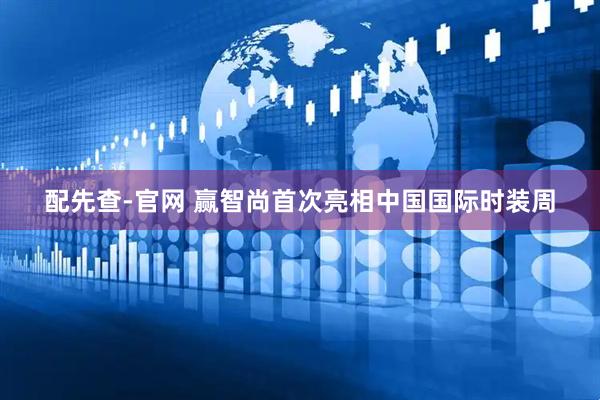 配先查-官网 赢智尚首次亮相中国国际时装周