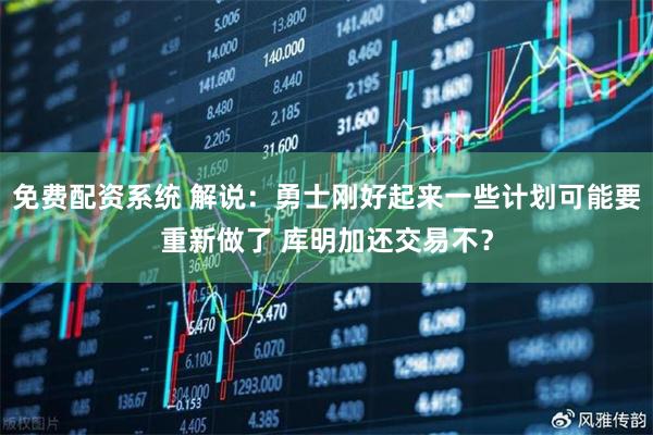 免费配资系统 解说：勇士刚好起来一些计划可能要重新做了 库明加还交易不？