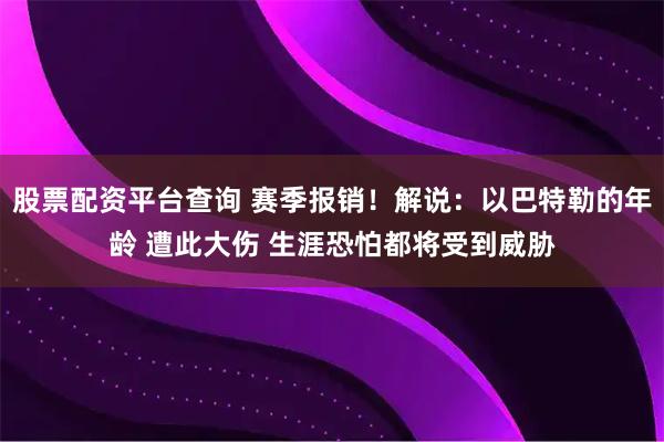 股票配资平台查询 赛季报销！解说：以巴特勒的年龄 遭此大伤 生涯恐怕都将受到威胁