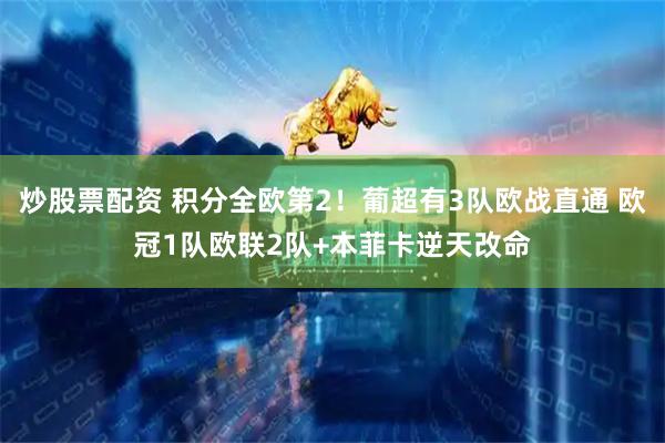 炒股票配资 积分全欧第2！葡超有3队欧战直通 欧冠1队欧联2队+本菲卡逆天改命