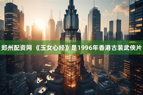 郑州配资网 《玉女心经》是1996年香港古装武侠片