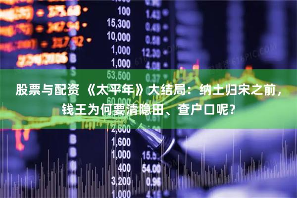 股票与配资 《太平年》大结局：纳土归宋之前，钱王为何要清隐田、查户口呢？