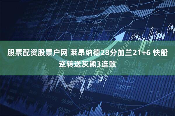 股票配资股票户网 莱昂纳德28分加兰21+6 快船逆转送灰熊3连败