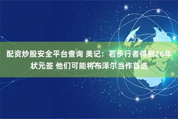 配资炒股安全平台查询 美记：若步行者得到26年状元签 他们可能将布泽尔当作首选