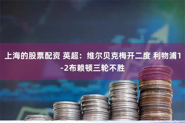 上海的股票配资 英超：维尔贝克梅开二度 利物浦1-2布赖顿三轮不胜