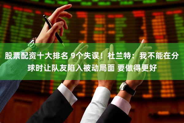 股票配资十大排名 9个失误！杜兰特：我不能在分球时让队友陷入被动局面 要做得更好