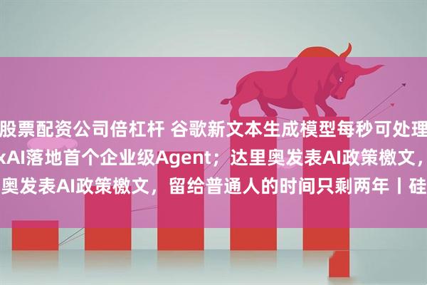 股票配资公司倍杠杆 谷歌新文本生成模型每秒可处理上千Token；马斯克xAI落地首个企业级Agent；达里奥发表AI政策檄文，留给普通人的时间只剩两年丨硅谷大世界