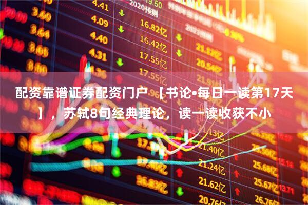 配资靠谱证券配资门户 【书论•每日一读第17天】，苏轼8句经典理论，读一读收获不小